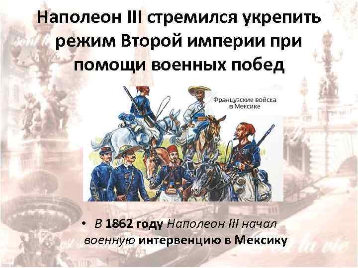 Наполеон III стремился укрепить режим Второй империи при помощи военных побед • В 1862
