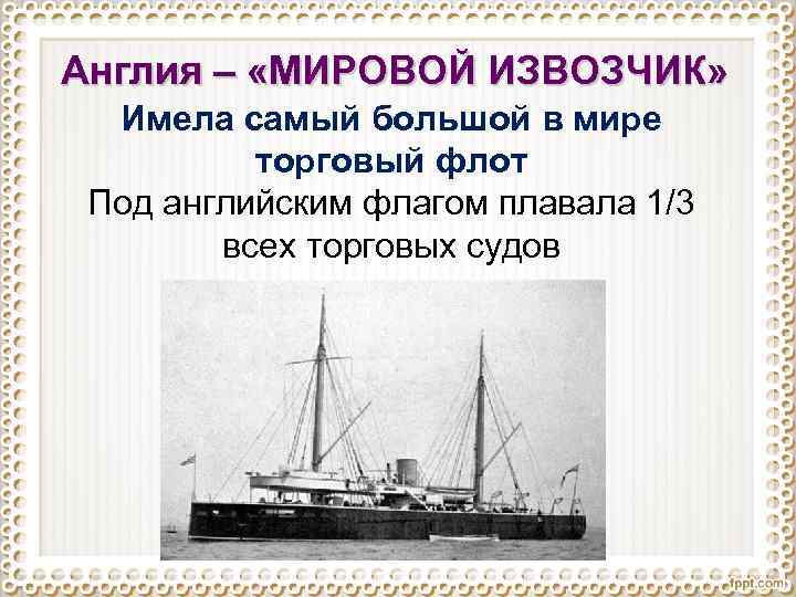 Англия – «МИРОВОЙ ИЗВОЗЧИК» Имела самый большой в мире торговый флот Под английским флагом