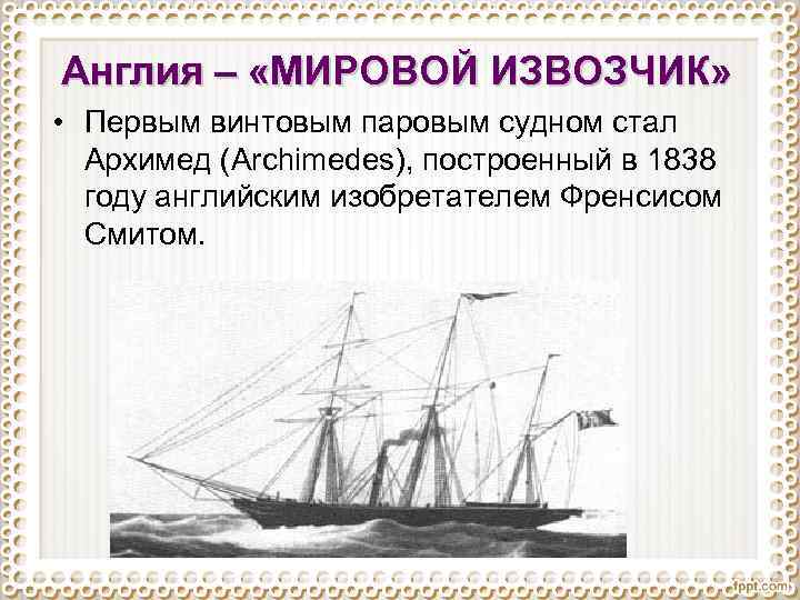 Англия – «МИРОВОЙ ИЗВОЗЧИК» • Первым винтовым паровым судном стал Архимед (Archimedes), построенный в
