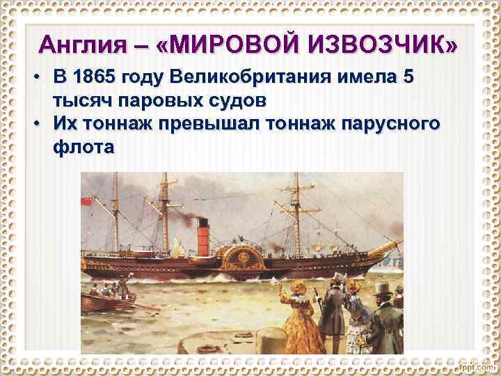 Англия – «МИРОВОЙ ИЗВОЗЧИК» • В 1865 году Великобритания имела 5 тысяч паровых судов