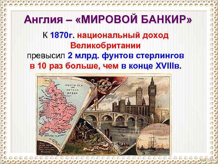 Англия – «МИРОВОЙ БАНКИР» К 1870 г. национальный доход Великобритании превысил 2 млрд. фунтов