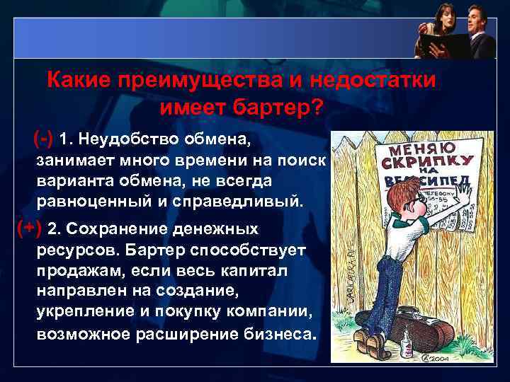 Какие преимущества и недостатки имеет бартер? (-) 1. Неудобство обмена, занимает много времени на