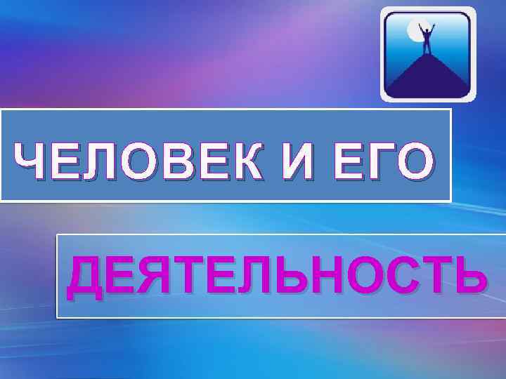 ЧЕЛОВЕК И ЕГО ДЕЯТЕЛЬНОСТЬ Pro. Power. Point. Ru 
