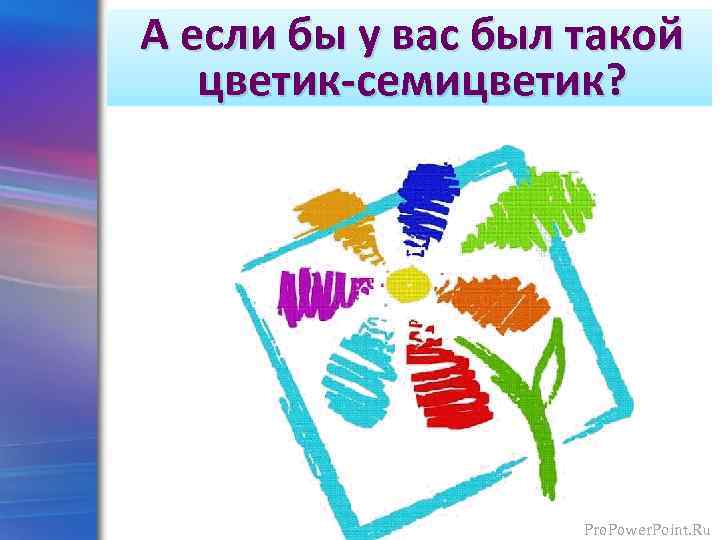 А если бы у вас был такой цветик-семицветик? Pro. Power. Point. Ru 