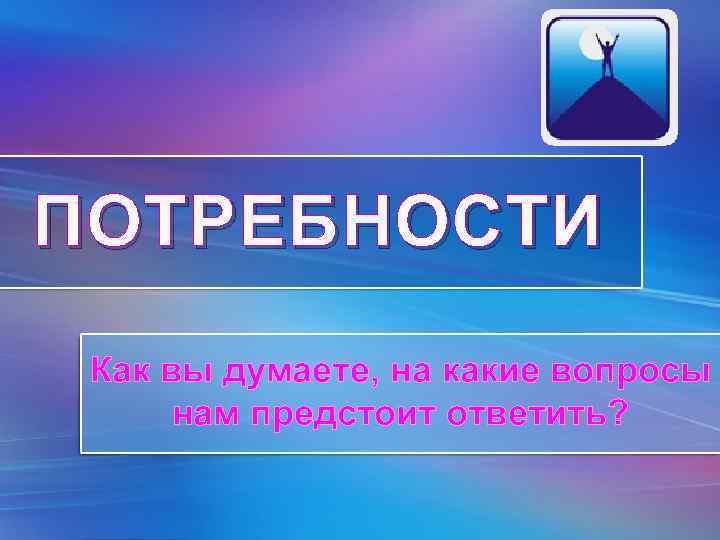ПОТРЕБНОСТИ Как вы думаете, на какие вопросы нам предстоит ответить? Pro. Power. Point. Ru