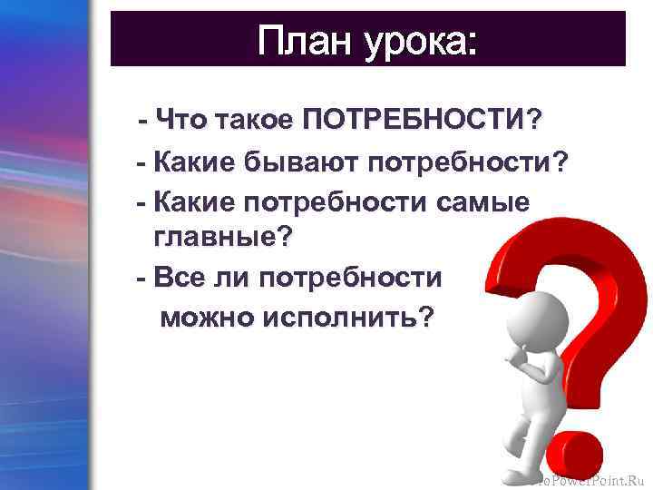 План урока: - Что такое ПОТРЕБНОСТИ? - Какие бывают потребности? - Какие потребности самые