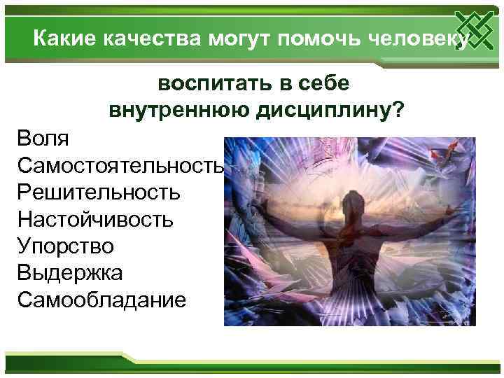 Какие качества могут помочь человеку воспитать в себе внутреннюю дисциплину? Воля Самостоятельность Решительность Настойчивость