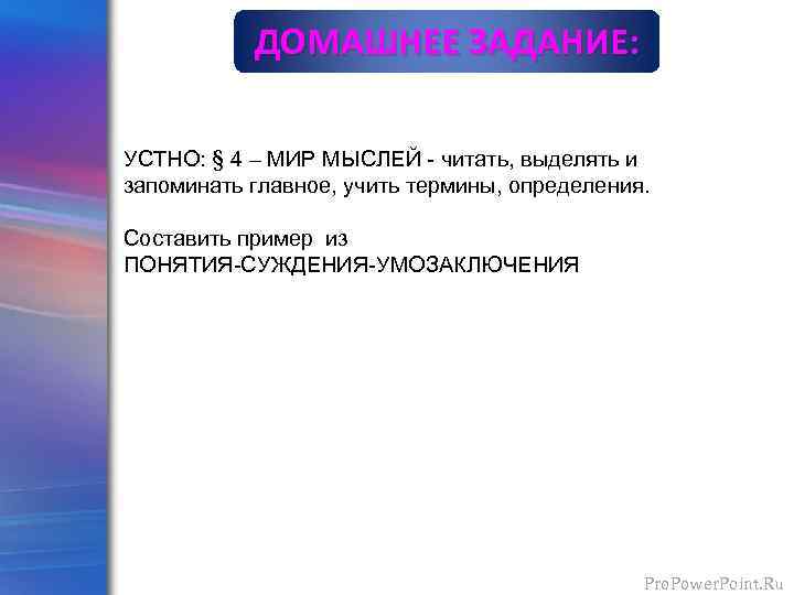 ДОМАШНЕЕ ЗАДАНИЕ: УСТНО: § 4 – МИР МЫСЛЕЙ - читать, выделять и запоминать главное,