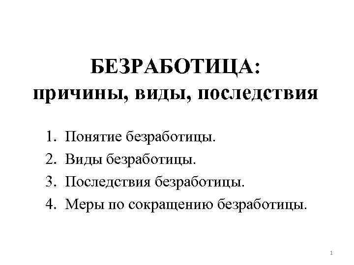 БЕЗРАБОТИЦА: причины, виды, последствия 1. 2. 3. 4. Понятие безработицы. Виды безработицы. Последствия безработицы.