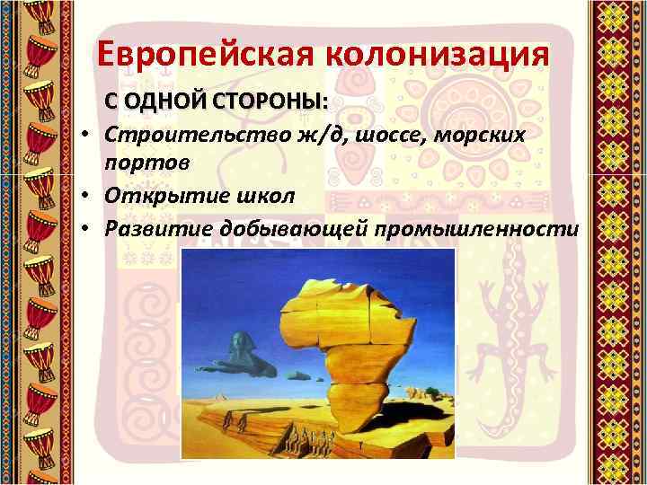 Европейская колонизация С ОДНОЙ СТОРОНЫ: • Строительство ж/д, шоссе, морских портов • Открытие школ