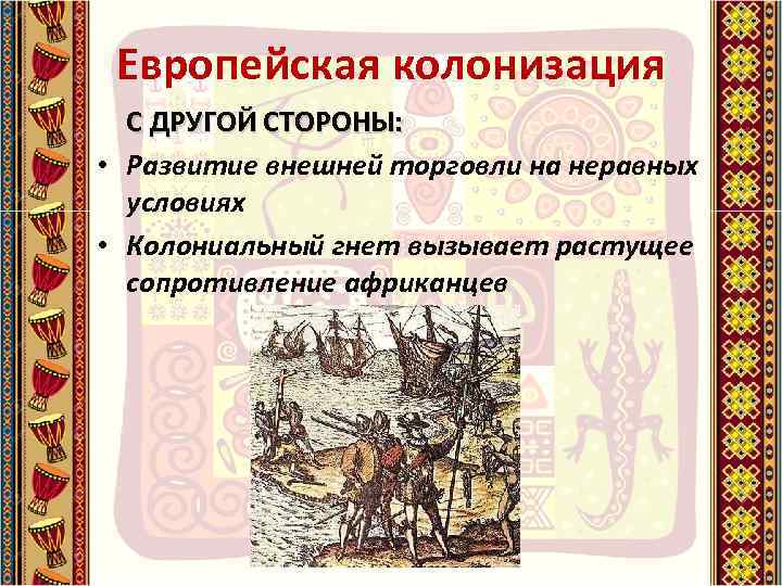 Европейская колонизация С ДРУГОЙ СТОРОНЫ: • Развитие внешней торговли на неравных условиях • Колониальный