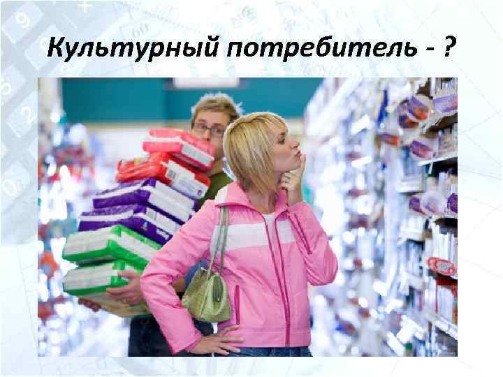 Культурный потребитель - ? 