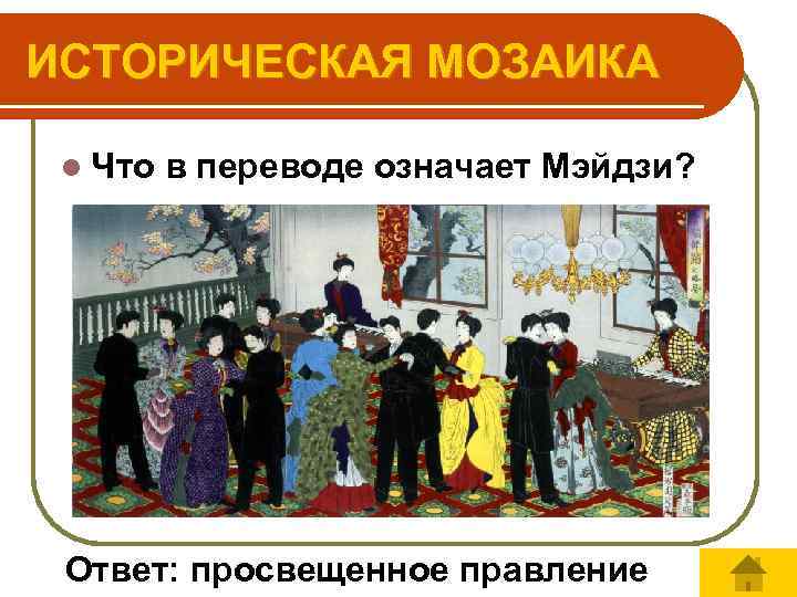 ИСТОРИЧЕСКАЯ МОЗАИКА l Что в переводе означает Мэйдзи? Ответ: просвещенное правление 