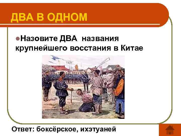 ДВА В ОДНОМ l. Назовите ДВА названия крупнейшего восстания в Китае Ответ: боксёрское, ихэтуаней