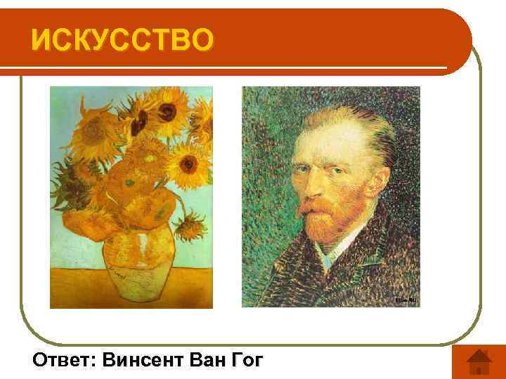 ИСКУССТВО Ответ: Винсент Ван Гог 