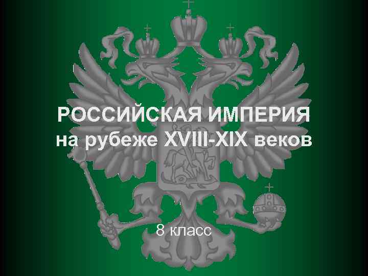 РОССИЙСКАЯ ИМПЕРИЯ на рубеже XVIII-XIX веков 8 класс 