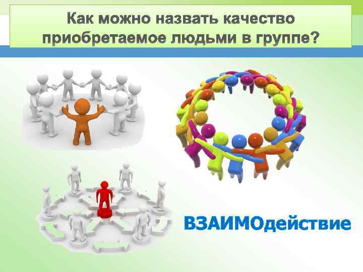 Как можно назвать качество приобретаемое людьми в группе? ВЗАИМОдействие 