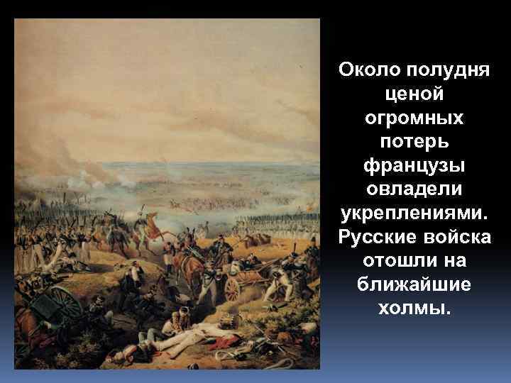 Около полудня ценой огромных потерь французы овладели укреплениями. Русские войска отошли на ближайшие холмы.