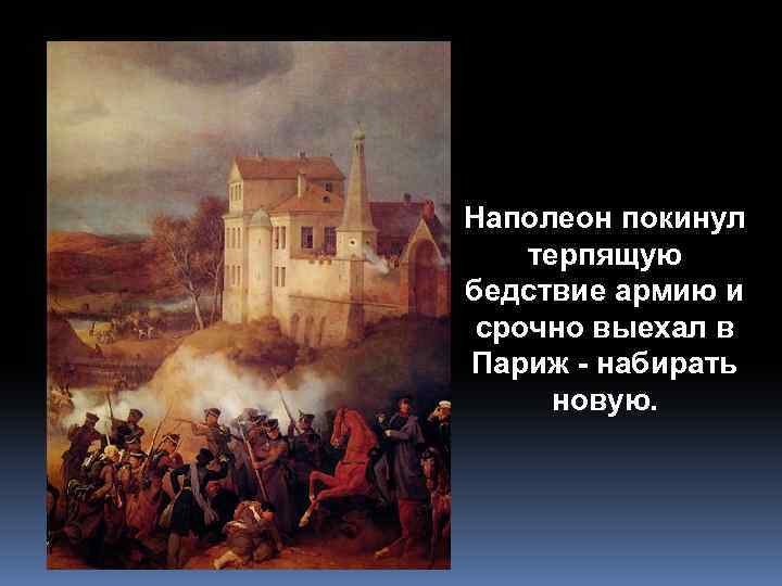 Наполеон покинул терпящую бедствие армию и срочно выехал в Париж - набирать новую. 