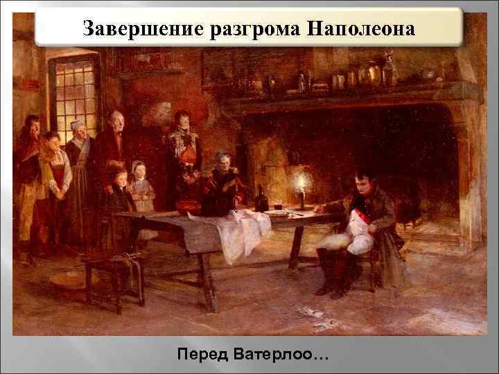 Завершение разгрома Наполеона Перед Ватерлоо… 