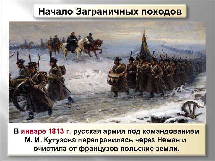Начало Заграничных походов В январе 1813 г. русская армия под командованием М. И. Кутузова