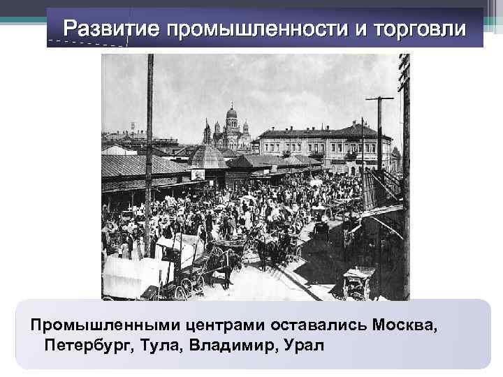Развитие промышленности и торговли Промышленными центрами оставались Москва, Петербург, Тула, Владимир, Урал 