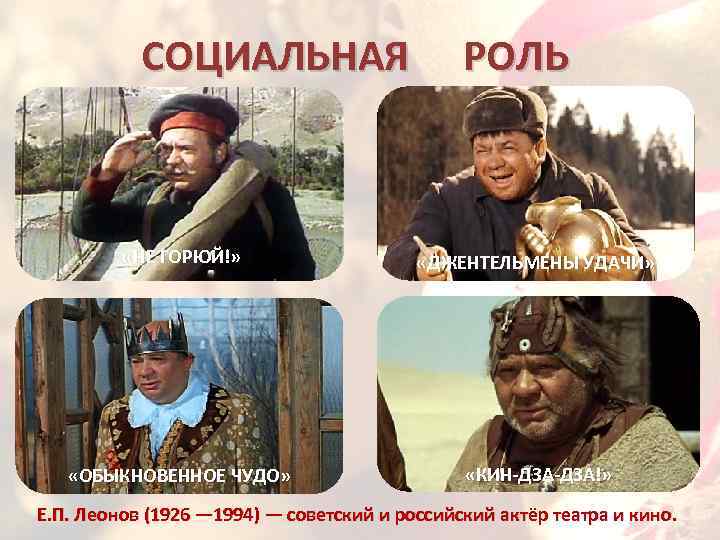 СОЦИАЛЬНАЯ РОЛЬ «НЕ ГОРЮЙ!» «ДЖЕНТЕЛЬМЕНЫ УДАЧИ» «ОБЫКНОВЕННОЕ ЧУДО» «КИН-ДЗА!» Е. П. Леонов (1926 —