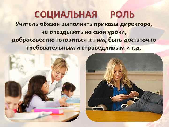 СОЦИАЛЬНАЯ РОЛЬ Учитель обязан выполнять приказы директора, не опаздывать на свои уроки, добросовестно готовиться