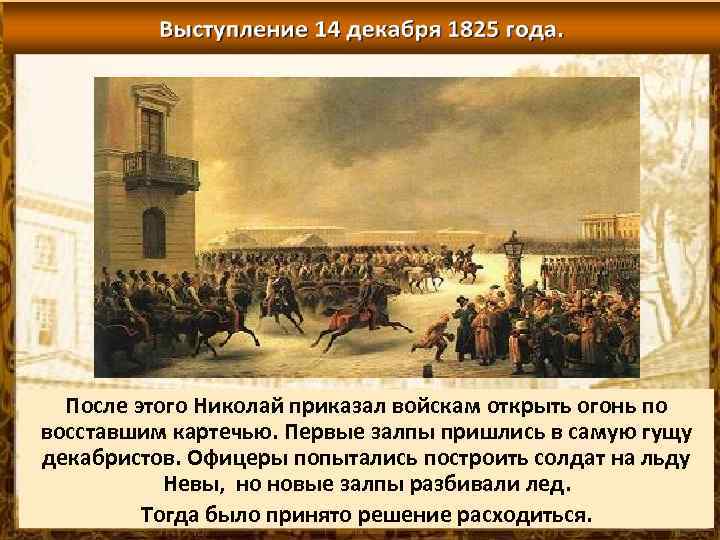 После этого Николай приказал войскам открыть огонь по восставшим картечью. Первые залпы пришлись в