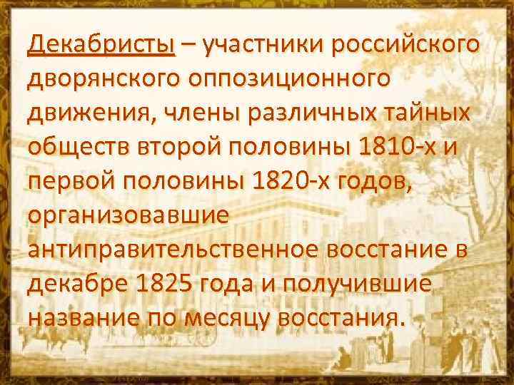 Декабристы – участники российского дворянского оппозиционного движения, члены различных тайных обществ второй половины 1810