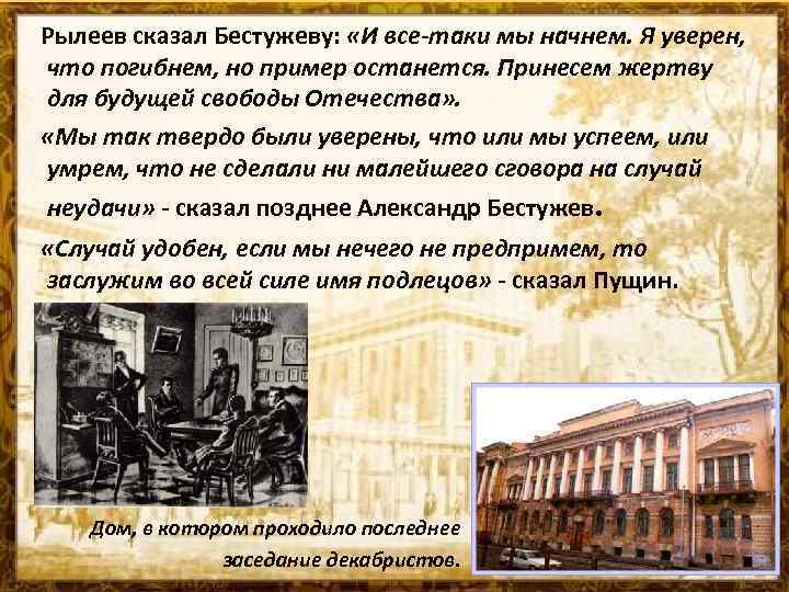 Рылеев сказал Бестужеву: «И все-таки мы начнем. Я уверен, что погибнем, но пример останется.