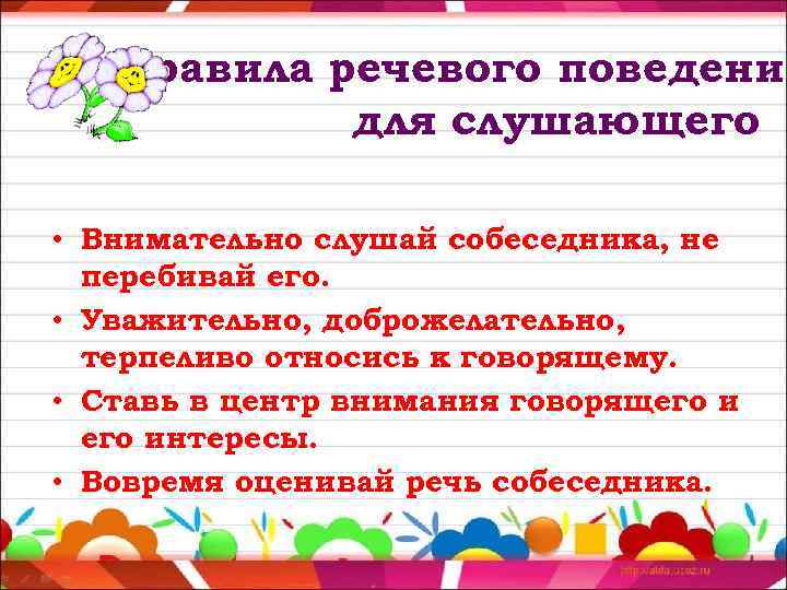 Правила речевого поведения для слушающего • Внимательно слушай собеседника, не перебивай его. • Уважительно,