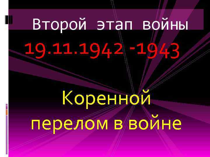 Второй этап войны 19. 11. 1942 -1943 Коренной перелом в войне 