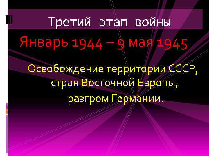 Третий этап войны Январь 1944 – 9 мая 1945 Освобождение территории СССР, стран Восточной