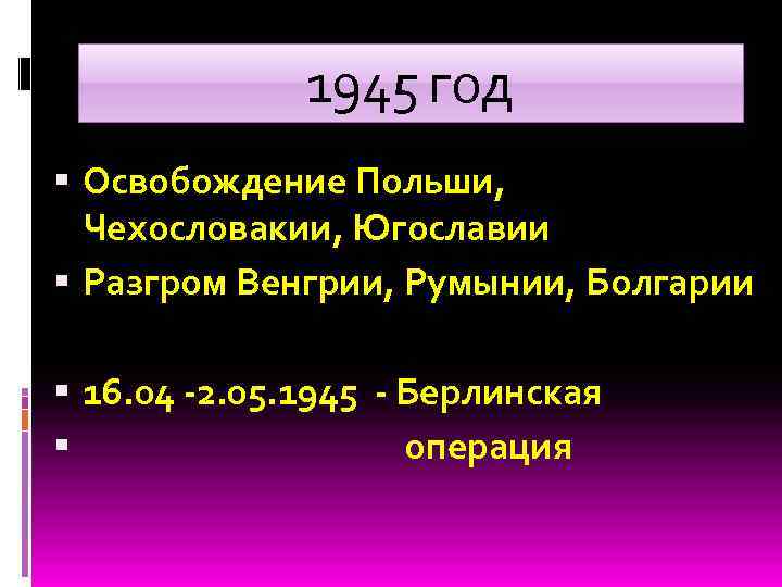 1945 год Освобождение Польши, Чехословакии, Югославии Разгром Венгрии, Румынии, Болгарии 16. 04 -2. 05.
