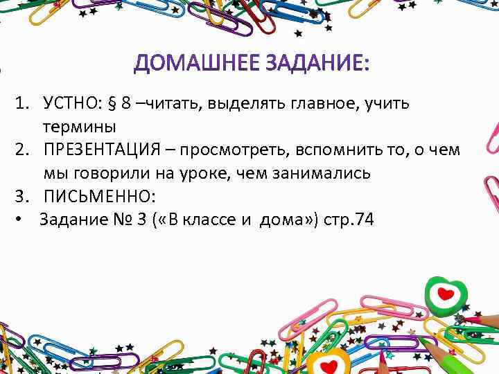 1. УСТНО: § 8 –читать, выделять главное, учить термины 2. ПРЕЗЕНТАЦИЯ – просмотреть, вспомнить