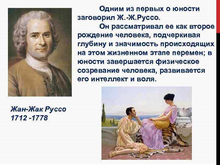 Одним из первых о юности заговорил Ж. -Ж. Руссо. Он рассматривал ее как второе