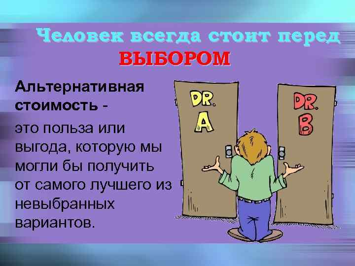 Человек всегда стоит перед ВЫБОРОМ Альтернативная стоимость это польза или выгода, которую мы могли