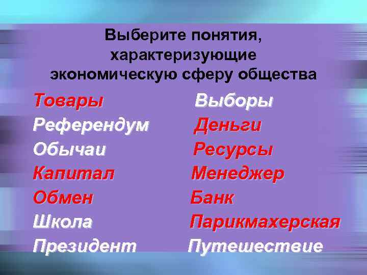 Выберите понятия, характеризующие экономическую сферу общества Товары Референдум Обычаи Капитал Обмен Школа Президент Выборы
