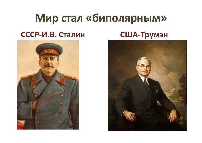 Мир стал «биполярным» СССР-И. В. Сталин США-Трумэн 