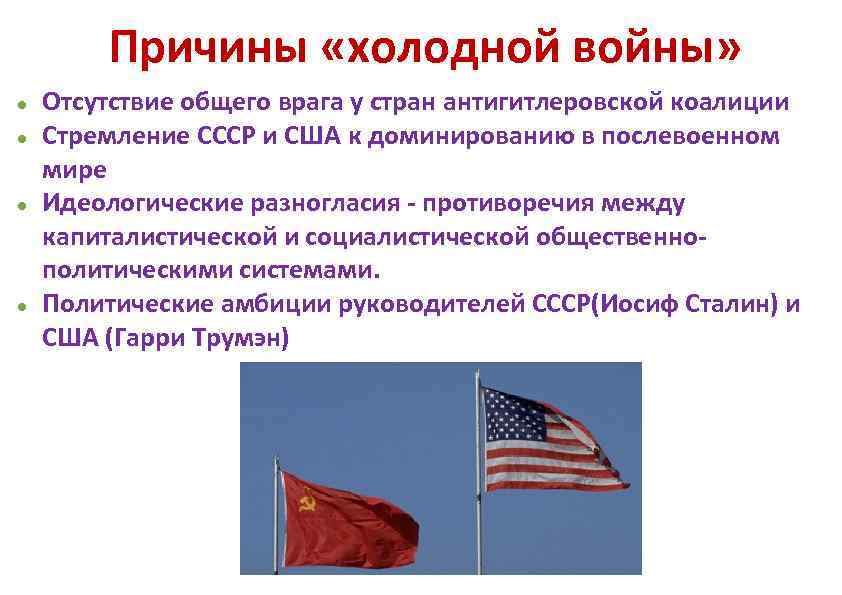 Причины «холодной войны» Отсутствие общего врага у стран антигитлеровской коалиции Стремление СССР и США