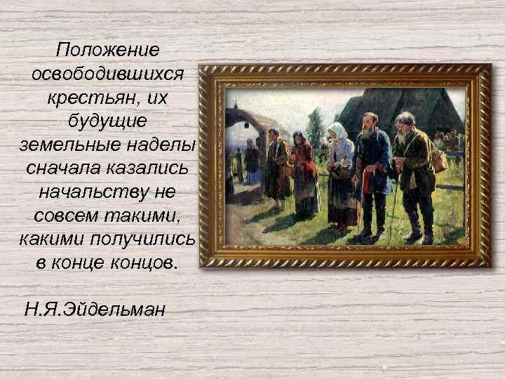 Положение освободившихся крестьян, их будущие земельные наделы сначала казались начальству не совсем такими, какими