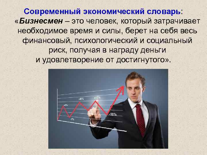 Современный экономический словарь: «Бизнесмен – это человек, который затрачивает необходимое время и силы, берет