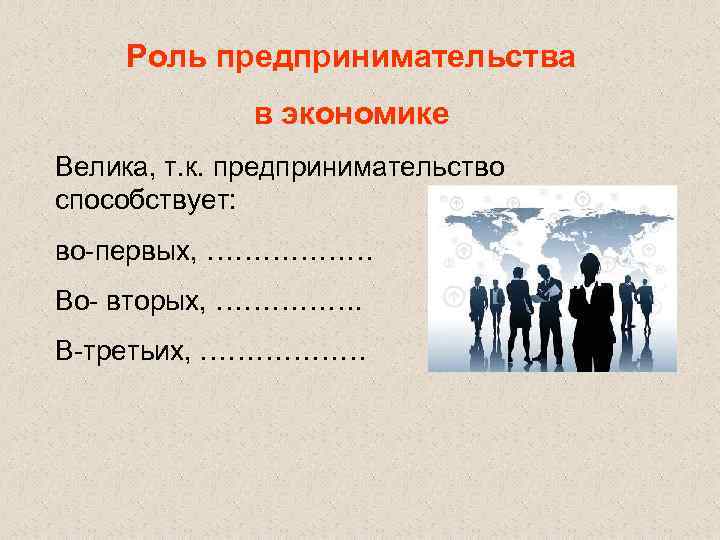 Роль предпринимательства в экономике Велика, т. к. предпринимательство способствует: во-первых, ……………… Во- вторых, …………….