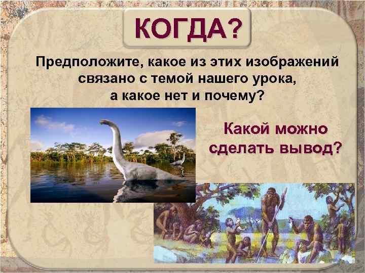 КОГДА? Предположите, какое из этих изображений связано с темой нашего урока, а какое нет