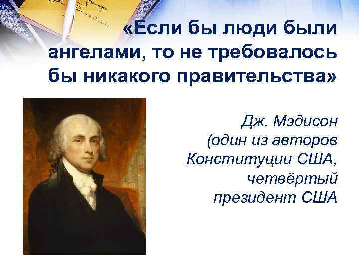  «Если бы люди были ангелами, то не требовалось бы никакого правительства» Дж. Мэдисон