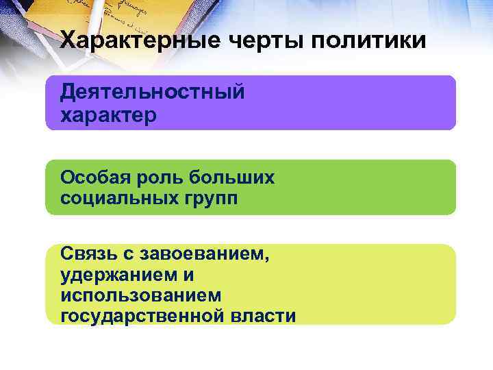 Характерные черты политики Деятельностный характер Особая роль больших социальных групп Связь с завоеванием, удержанием