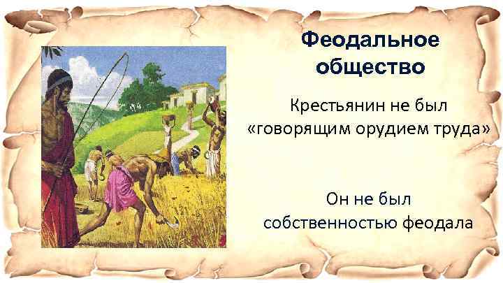 Феодальное общество Крестьянин не был «говорящим орудием труда» Он не был собственностью феодала 