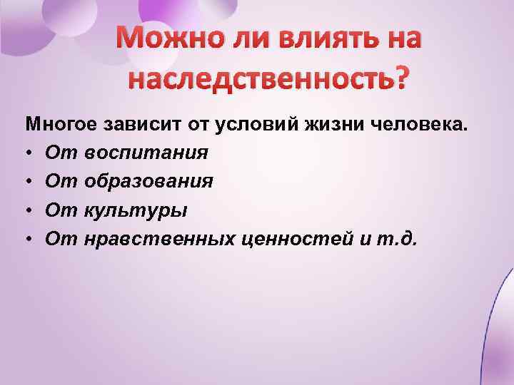 Можно ли влиять на наследственность? Многое зависит от условий жизни человека. • От воспитания
