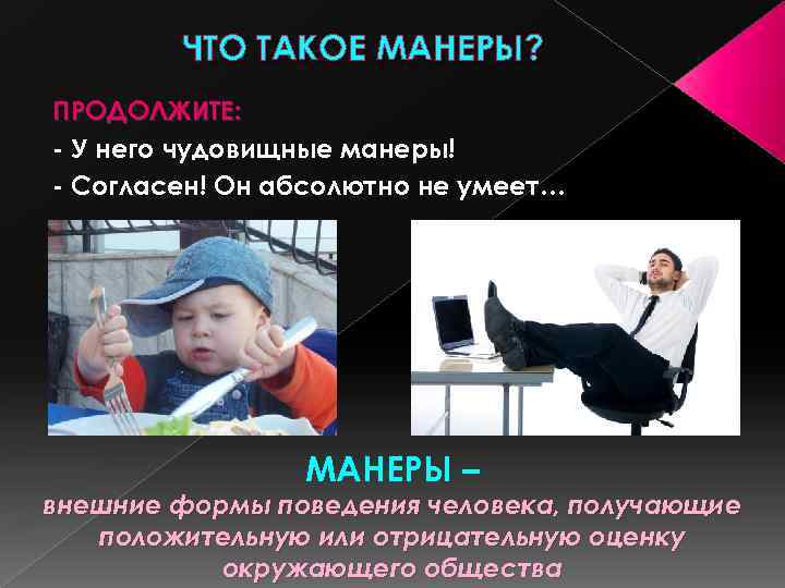 ЧТО ТАКОЕ МАНЕРЫ? ПРОДОЛЖИТЕ: - У него чудовищные манеры! - Согласен! Он абсолютно не